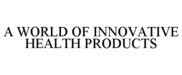 A WORLD OF INNOVATIVE HEALTH PRODUCTS trademark