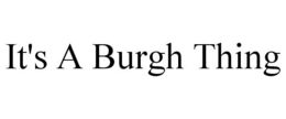 IT'S A BURGH THING trademark