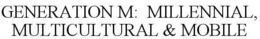 GENERATION M: MILLENNIAL, MULTICULTURAL& MOBILE trademark