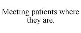 MEETING PATIENTS WHERE THEY ARE. trademark