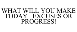 WHAT WILL YOU MAKE TODAY...EXCUSES OR PROGRESS! trademark