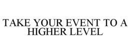 TAKE YOUR EVENT TO A HIGHER LEVEL trademark