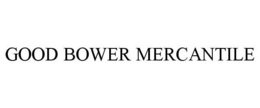 GOOD BOWER MERCANTILE trademark