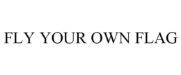 FLY YOUR OWN FLAG trademark
