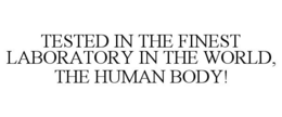 TESTED IN THE FINEST LABORATORY IN THE WORLD, THE HUMAN BODY! trademark