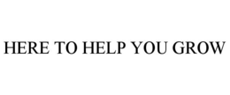 HERE TO HELP YOU GROW trademark