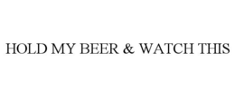 HOLD MY BEER & WATCH THIS trademark