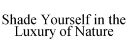 SHADE YOURSELF IN THE LUXURY OF NATURE trademark