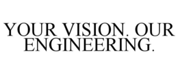 YOUR VISION. OUR ENGINEERING. trademark