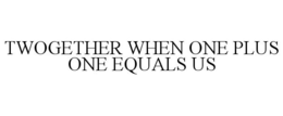 TWOGETHER WHEN ONE PLUS ONE EQUALS US trademark