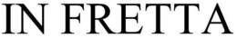 IN FRETTA trademark