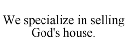 WE SPECIALIZE IN SELLING GOD'S HOUSE. trademark