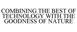 COMBINING THE BEST OF TECHNOLOGY WITH THE GOODNESS OF NATURE trademark