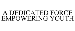 A DEDICATED FORCE EMPOWERING YOUTH trademark
