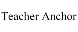 TEACHER ANCHOR trademark