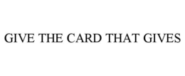 GIVE THE CARD THAT GIVES trademark