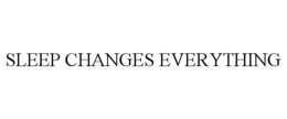 SLEEP CHANGES EVERYTHING trademark