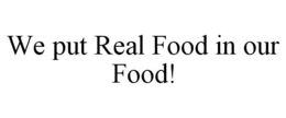 "WE PUT REAL FOOD IN OUR FOOD" trademark