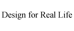 DESIGN FOR REAL LIFE trademark