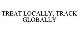 TREAT LOCALLY, TRACK GLOBALLY trademark