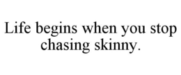 LIFE BEGINS WHEN YOU STOP CHASING SKINNY. trademark