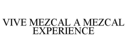VIVE MEZCAL A MEZCAL EXPERIENCE trademark