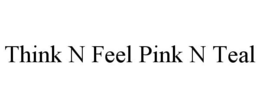 THINK N FEEL PINK N TEAL trademark