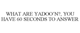 WHAT ARE YADOO'N?, YOU HAVE 60 SECONDS TO ANSWER trademark