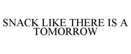 SNACK LIKE THERE IS A TOMORROW trademark