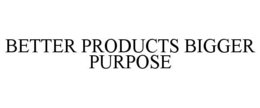 BETTER PRODUCTS BIGGER PURPOSE trademark
