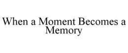 WHEN A MOMENT BECOMES A MEMORY trademark