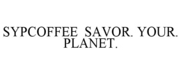 SYPCOFFEE SAVOR. YOUR. PLANET. trademark