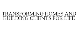 TRANSFORMING HOMES AND BUILDING CLIENTS FOR LIFE trademark