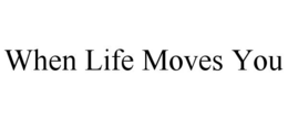 WHEN LIFE MOVES YOU trademark