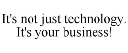 IT'S NOT JUST TECHNOLOGY. IT'S YOUR BUSINESS! trademark