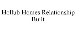 HOLLUB HOMES RELATIONSHIP BUILT trademark