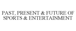 PAST, PRESENT & FUTURE OF SPORTS & ENTERTAINMENT trademark