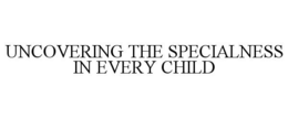 UNCOVERING THE SPECIALNESS IN EVERY CHILD trademark