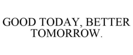 GOOD TODAY, BETTER TOMORROW. trademark