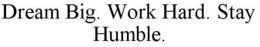 DREAM BIG. WORK HARD. STAY HUMBLE. trademark