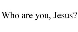 WHO ARE YOU, JESUS? trademark