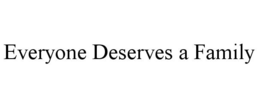 EVERYONE DESERVES A FAMILY trademark