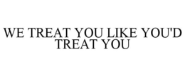 WE TREAT YOU LIKE YOU'D TREAT YOU trademark