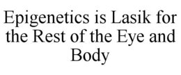 EPIGENETICS IS LASIK FOR THE REST OF THE EYE AND BODY trademark