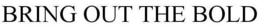 BRING OUT THE BOLD trademark