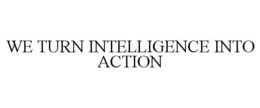 WE TURN INTELLIGENCE INTO ACTION trademark