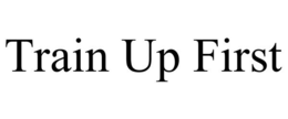 TRAIN UP FIRST trademark