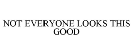 NOT EVERYONE LOOKS THIS GOOD trademark