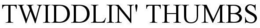 TWIDDLIN' THUMBS trademark