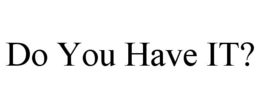 DO YOU HAVE IT? trademark